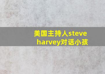 美国主持人steve harvey对话小孩